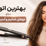 بهترین اتو مو برای موهای ضخیم و آسیب‌دیده